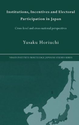 Institutions, Incentives And Electoral Participation in Japan: Cross-level And Cross-national Perspectives Yusaku Horiuchi