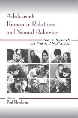 Adolescent Romantic Relations and Sexual Behavior: Theory, Research, and Practical Implications Paul Florsheim