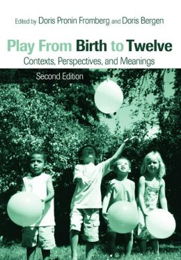 Play from Birth to Twelve: Contexts, Perspectives, and Meanings Doris Bergen, Doris Pronin Fromberg