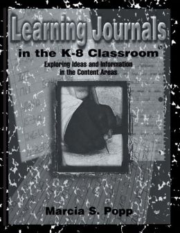 Learning Journals in the K-8 Classroom: Exploring Ideas and information in the Content Areas Marcia S. Popp