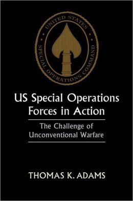 US Special Operations Forces in Action: The Challenge of Unconventional Warfare Thomas K. Adams