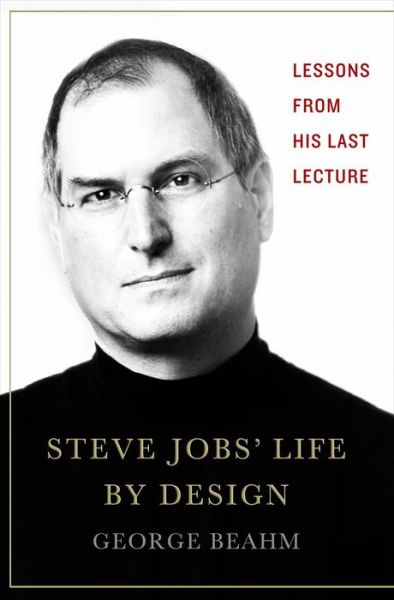 Steve Jobs' Life By Design: Lessons to be Learned from His Last Lecture