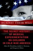 Book Cover Image. Title: Against Their Will:  The Secret History of Medical Experimentation on Children in Cold War America, Author: Allen M. Hornblum