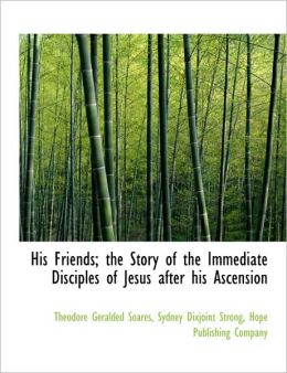 His Friends; the Story of the Immediate Disciples of Jesus after his Ascension