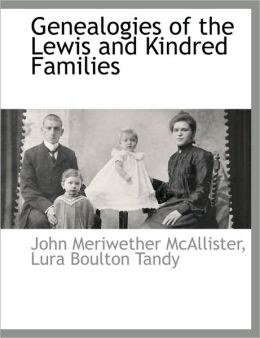 Genealogies of the Lewis and Kindred Families John Meriwether McAllister and Lura Boulton Tandy