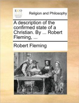 A description of the confirmed state of a Christian. By ... Robert Fleming, ...