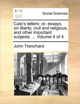 Cato's letters: or, essays, on liberty, civil and religious, and other important subjects. ... Volume 4 of 4