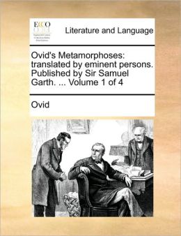 Ovid's Metamorphoses: translated by eminent persons. Published by Sir Samuel Garth. ... Volume 1 of 4