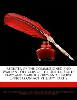 Register of the Commissioned and Warrant Officers of the United States Navy and Marine Corps and Reserve Officers On Active Duty, Part 2 United States. Navy Dept, United States. Bureau Of Naval Personnel and United States. Bureau Of Navigati