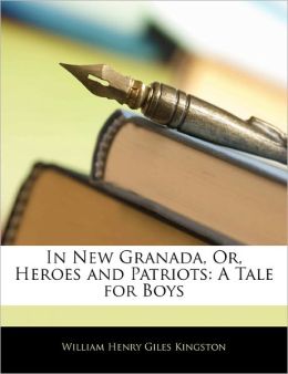 In New Granada Heroes and Patriots William Henry Giles Kingston