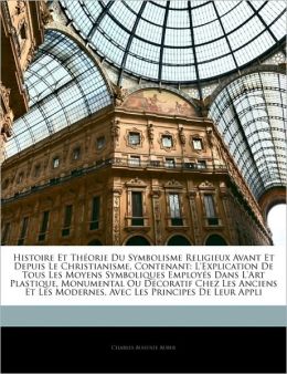 Histoire Et Theorie Du Symbolisme Religieux Avant Et Depuis Le Christianisme, Contenant