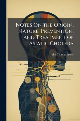 Notes On The Origin, Nature, Prevention, And Treatment Of Asiatic Cholera
