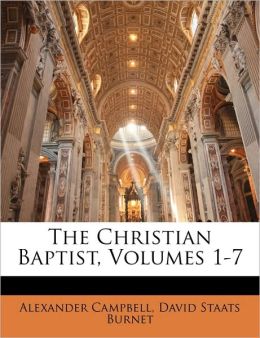 The Christian Baptist, Volumes 1-7 Alexander Campbell and David Staats Burnet