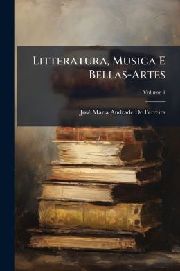 Litteratura, Musica E Bellas-Artes, Volume 1