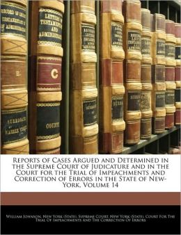 Reports of Cases Argued and Determined in the Supreme Court of Judicature and in the Court for the Trial of Impeachments and Correction of Errors in the State of New-York, Volume 2 William Johnson, New York (State). Supreme Court and New York (State). Court For The Trial Of