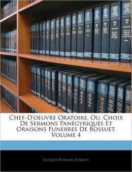 Chef-D'Oeuvre Oratoire, Ou, Choix De Sermons Panegyriques Et Oraisons Funebres De Bossuet, Volume 4