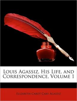 Louis Agassiz, His Life, and Correspondence, Volume 1