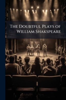 The Doubtful Plays Of William Shakspeare