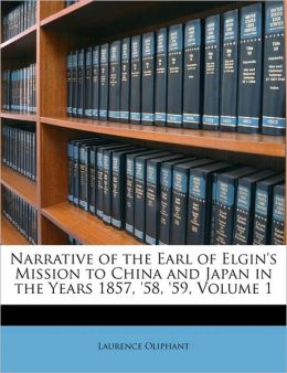 Narrative Of The Earl Of Elgin's Mission To China And Japan In The Years 1857, '58, '59, Volume 1
