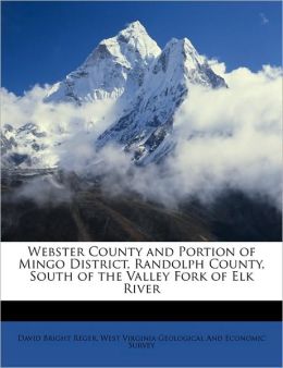 Webster County and Portion of Mingo District, Randolph County, South of the Valley Fork of Elk River David Bright Reger and West Virginia Geological And Economic Su
