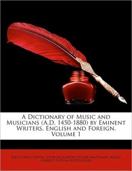 A dictionary of music and musicians (A.D. 1450-1880) eminent writers, English and foreign