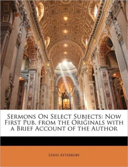 Sermons on Select Subjects: Now First Pub. from the Originals with a Brief Account of the Author