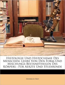 Histologie Und Histochemie Des Menschen: Lehre Von Den Form-Und Mischungs-Bestandtheilen Des K Rpers: Fur Aerzte Und Studirende