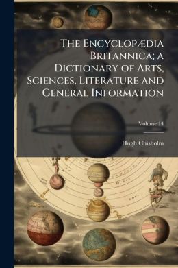 The encyclop dia britannica; a dictionary of arts, sciences, literature and general information Volume 14