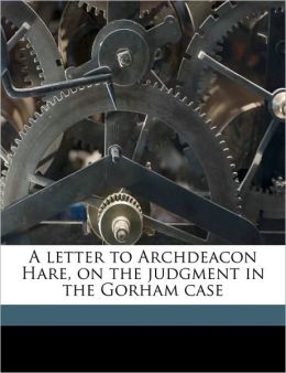 A letter to Archdeacon Hare, on the judgment in the Gorham case Volume Talbot Collection of British Pamphlets