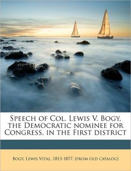 Speech of Col. Lewis V. Bogy, the Democratic nominee for Congress, in the First district Lewis Vital 1813-1877. [from old Bogy