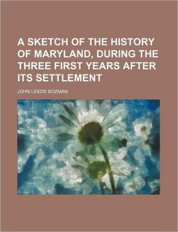 A Sketch of the History of Maryland, During the Three First Years After Its Settlement