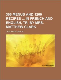 366 Menus and 1200 Recipes ... in French and English, Tr. Mrs. Matthew Clark