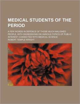 Medical Students of the Period; A Few Words in Defence of Those Much Maligned People, with Digressions on Various Topics of Public Interest Connected