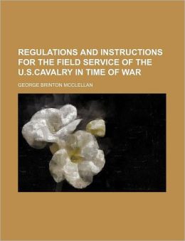 Regulations and Instructions for the Field Service of the U.S.Cavalry in Time of War