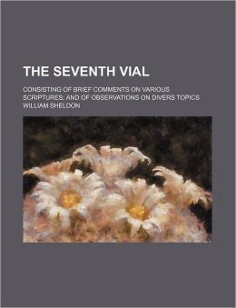 The Seventh Vial; Consisting of Brief Comments on Various Scriptures; and of Observations on Divers Topics
