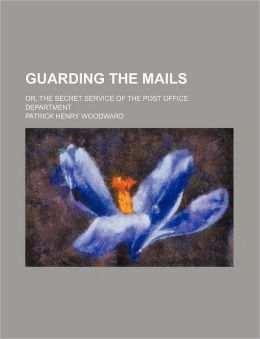 Guarding the Mails; Or, the Secret Service of the Post Office Department