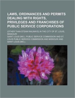Laws, Ordinances and Permits Dealing with Rights, Privileges and Franchises of Public Service Corporations; (Other Than Steam Railways) in the City of