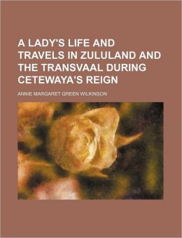 A Lady's Life and Travels in Zululand and the Transvaal During Cetewaya's Reign