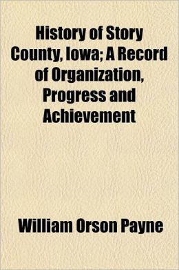 History of Story County, Iowa a record of organization, progress and achievement William Orson Payne