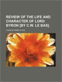 Review of the Life and Character of Lord Byron [By C.W. Le Bas].