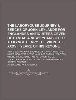 The Laboryouse Journey & Serche of John Leylande for Englandes Antiquitees Geven of Hym as a Newe Years Gyfte to Kynge Henry the VIII in the XXXVII. Y