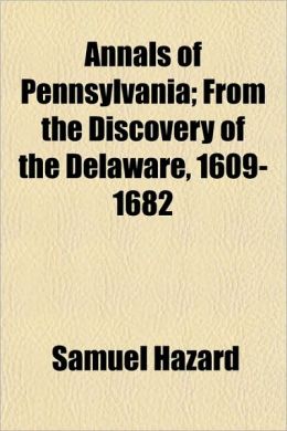 Annals of Pennsylvania from the discovery of the Delaware ... 1609-1682. Samuel Hazard