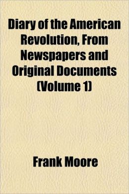Diary of the American Revolution: From Newspapers and Original Documents, Volume 1 Frank Moore