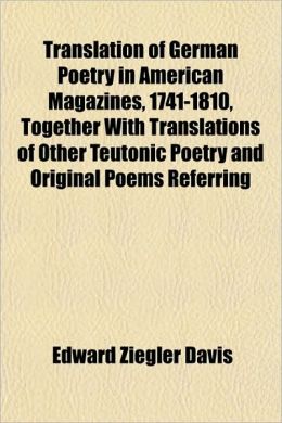 Translation Of German Poetry In American Magazines, 1741-1810, Together With Translations Of Other Teutonic Poetry And Original Poems Referring