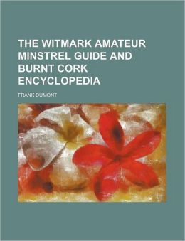 The Witmark amateur minstrel guide and burnt cork encyclopedia Frank Dumont