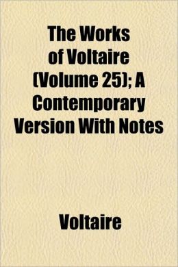 The Works of Voltaire (Volume 25); A Contemporary Version with Notes