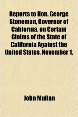Reports to Hon. George Stoneman, Governor of California, on Certain Claims of the State of California Against the United States, November 1,