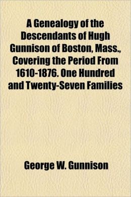 A Genealogy of the Descendants of Hugh Gunnison of Boston, Mass: From 1610-1876 George W Gunnison