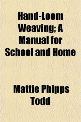 Hand-Loom Weaving - A Manual for School and Home Mattie Phipps Todd