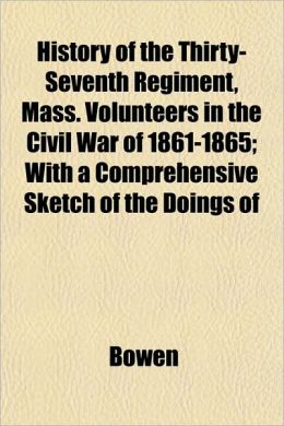 History of the Thirty-Seventh Regiment, Mass. Volunteers in the Civil War of 1861-1865; With a Comprehensive Sketch of the Doings of